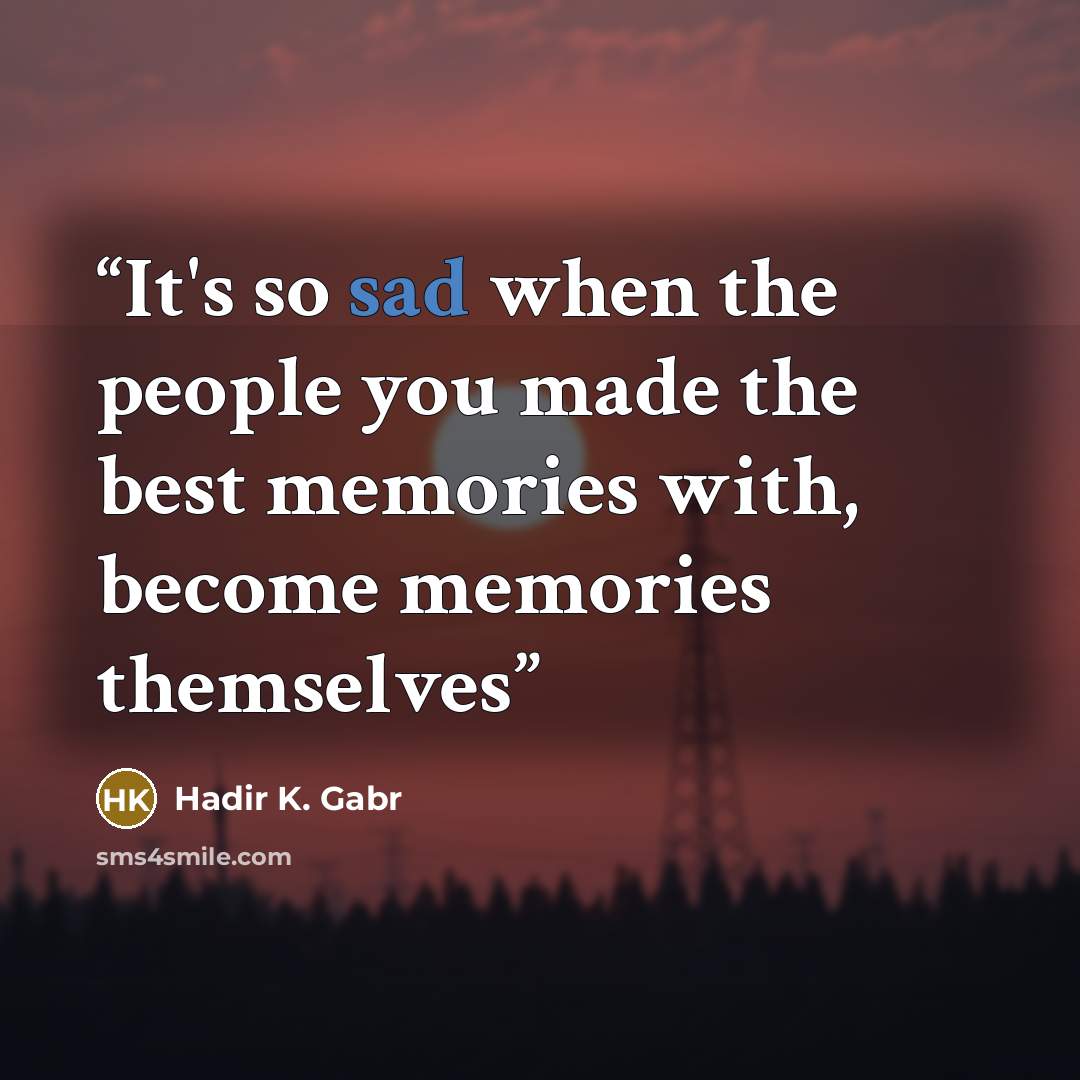 “It's so sad when the people you made the best memories with, become memories themselves” quote by Hadir K. Gabr