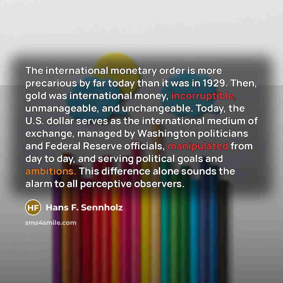 “The international monetary order is more precarious by far today…” quote by Hans F. Sennholz
