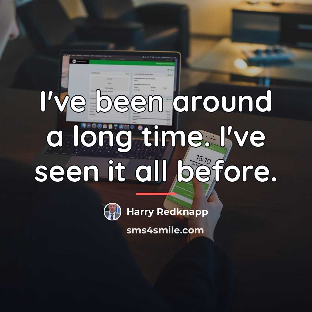 “I've been around a long time. I've seen it all…” quote by Harry Redknapp