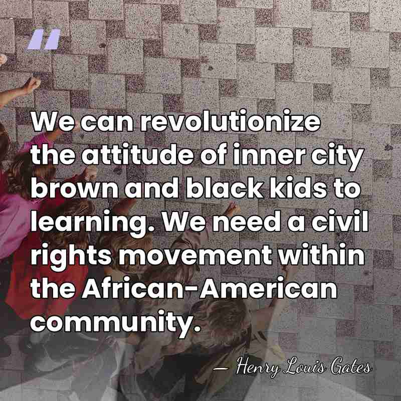We can revolutionize the attitude of inner city brown and black kids&hellip; - Henry Louis Gates