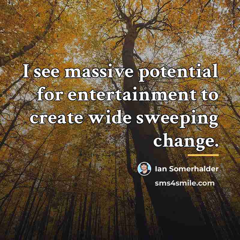 “I see massive potential for entertainment to create wide sweeping…” quote by Ian Somerhalder