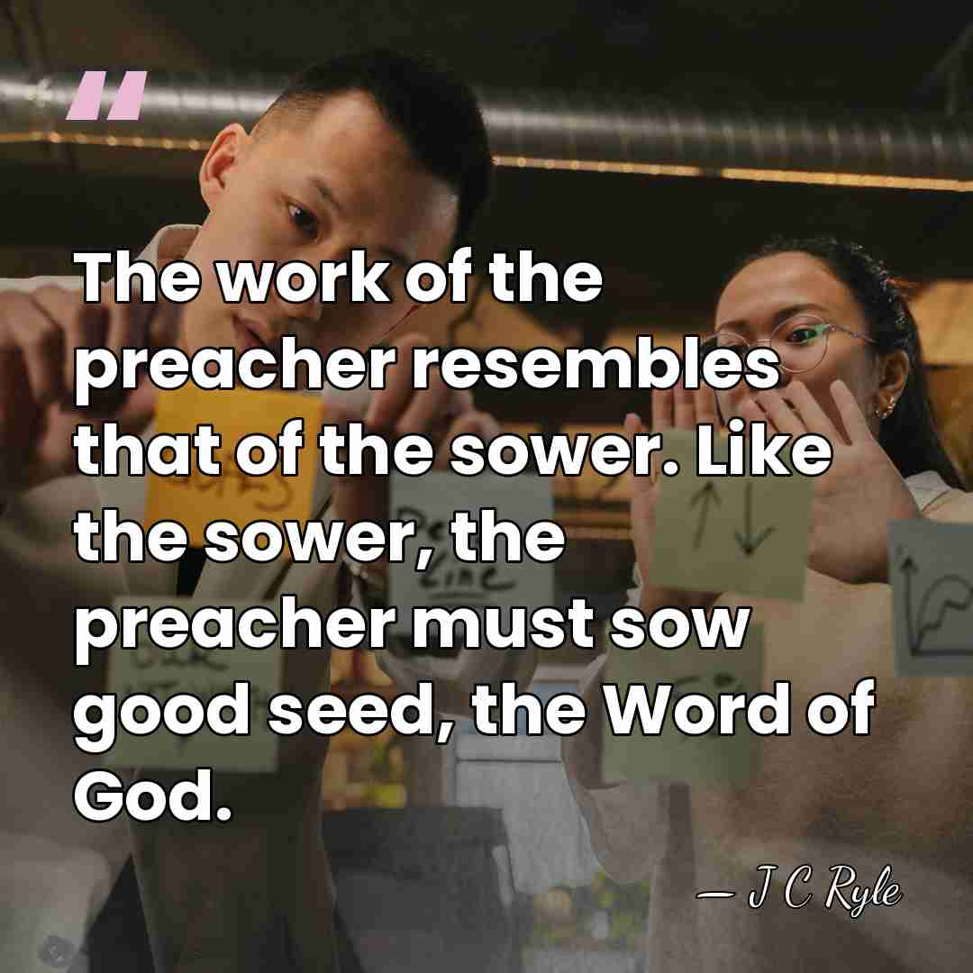 The work of the preacher resembles that of the sower. Like the&hellip; - J C Ryle