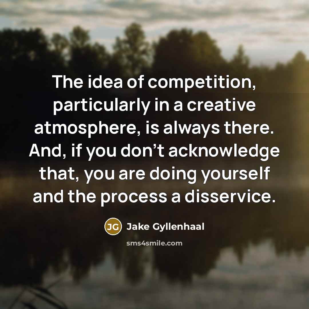 “The idea of competition, particularly in a creative atmosphere, is…” quote by Jake Gyllenhaal