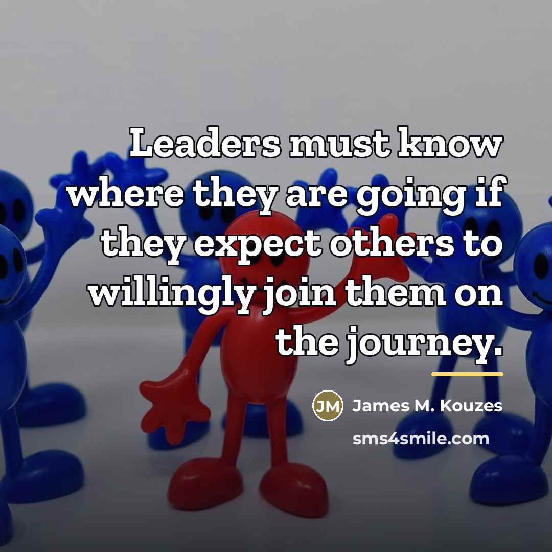“Leaders must know where they are going if they expect…” quote by James M. Kouzes