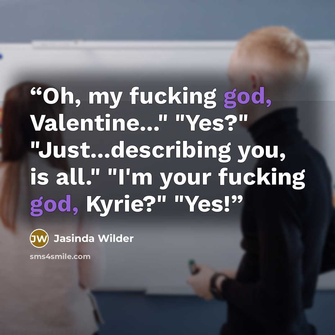 “Oh, my fucking god, Valentine..." "Yes?" "Just...describing you, is all." "I'm your fucking god, Kyrie?" "Yes!” quote by Jasinda Wilder