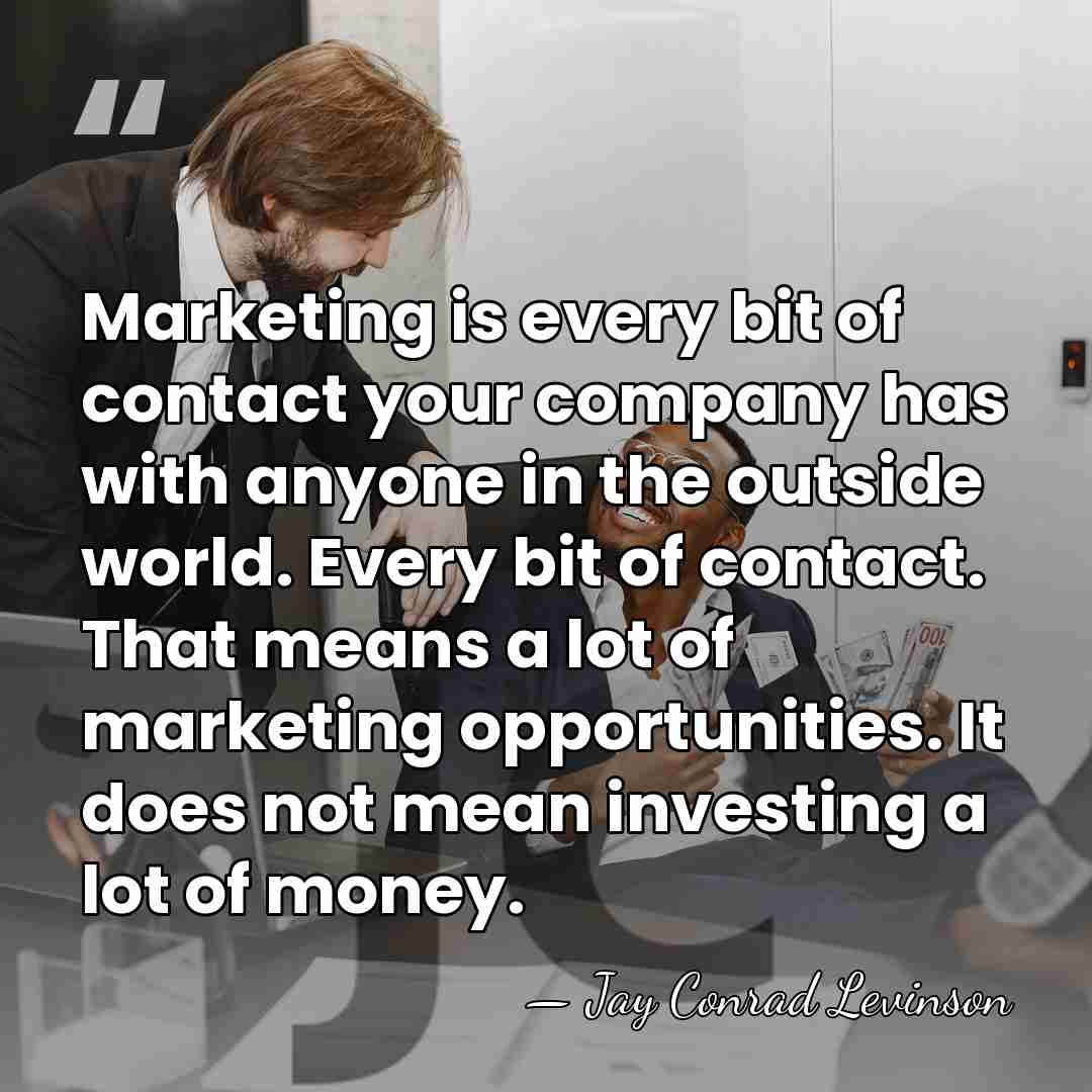 Marketing is every bit of contact your company has with anyone in&hellip; - Jay Conrad Levinson