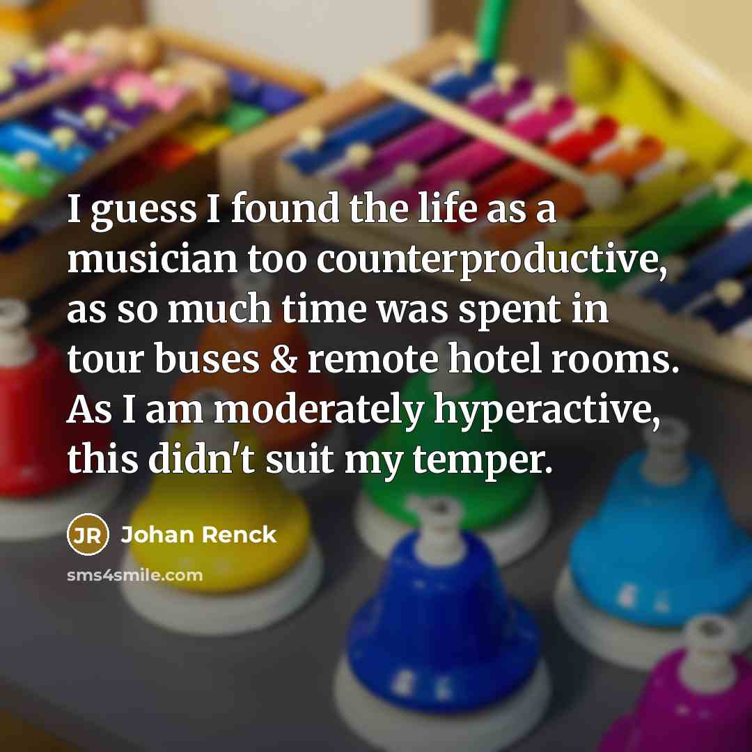 “I guess I found the life as a musician too counterproductive, as so much time was spent in tour buses & remote hotel rooms. As I am moderately hyperactive, this didn't suit my temper.” quote by Johan Renck