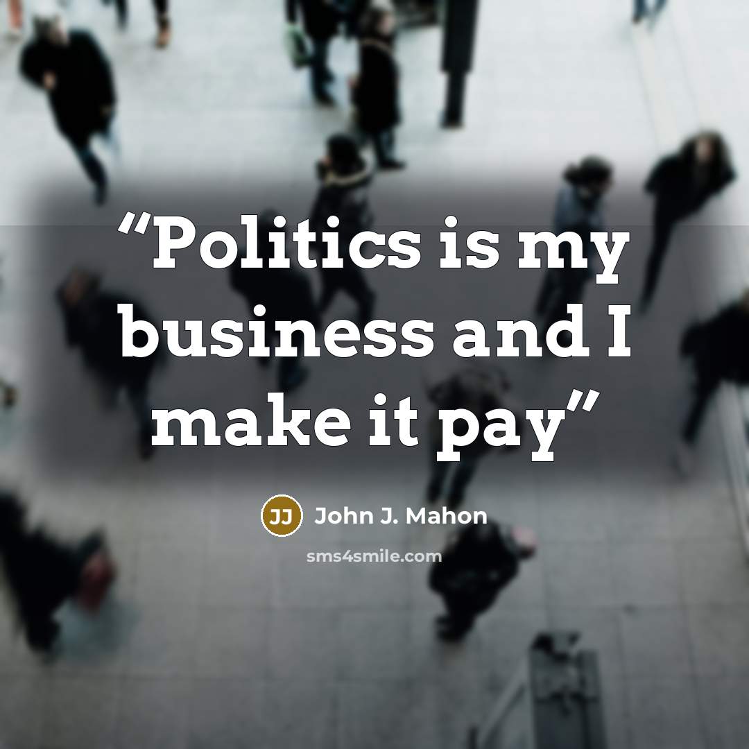 “Politics is my business and I make it pay” quote by John J. Mahon