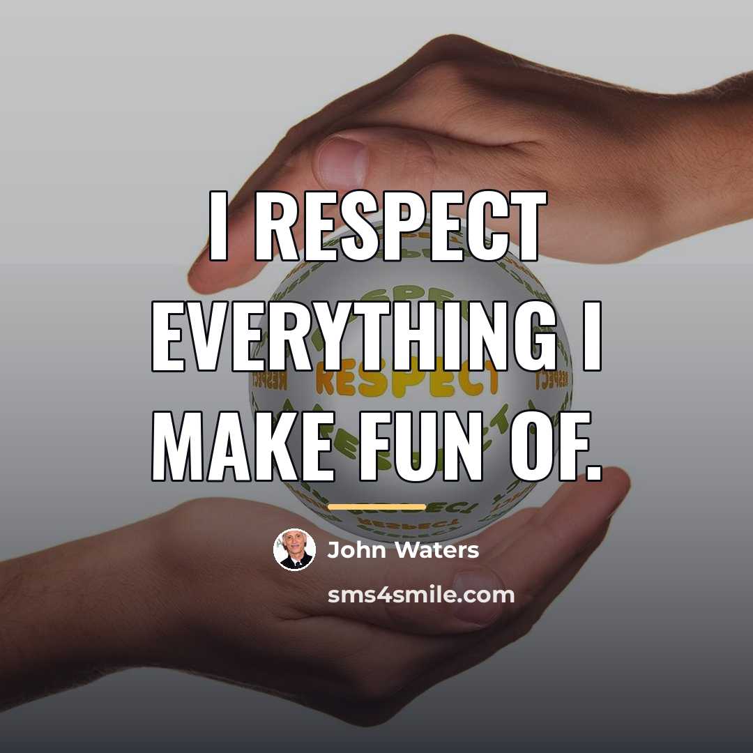 “I respect everything I make fun of.…” quote by John Waters