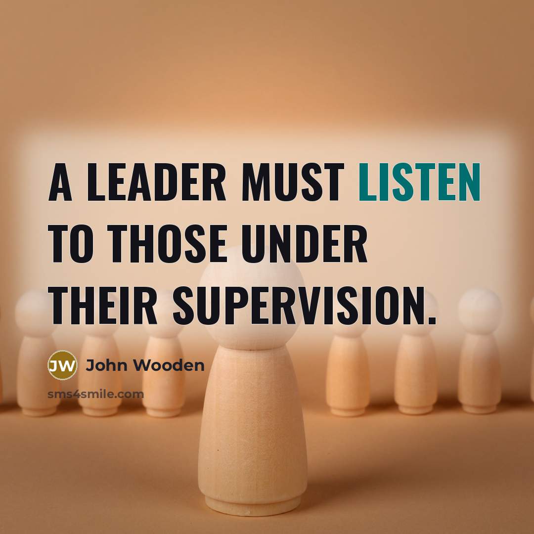 “A leader must listen to those under their supervision.…” quote by John Wooden