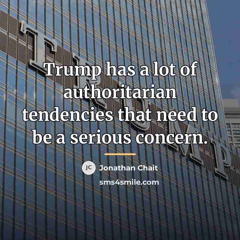 “Trump has a lot of authoritarian tendencies that need to…” quote by Jonathan Chait