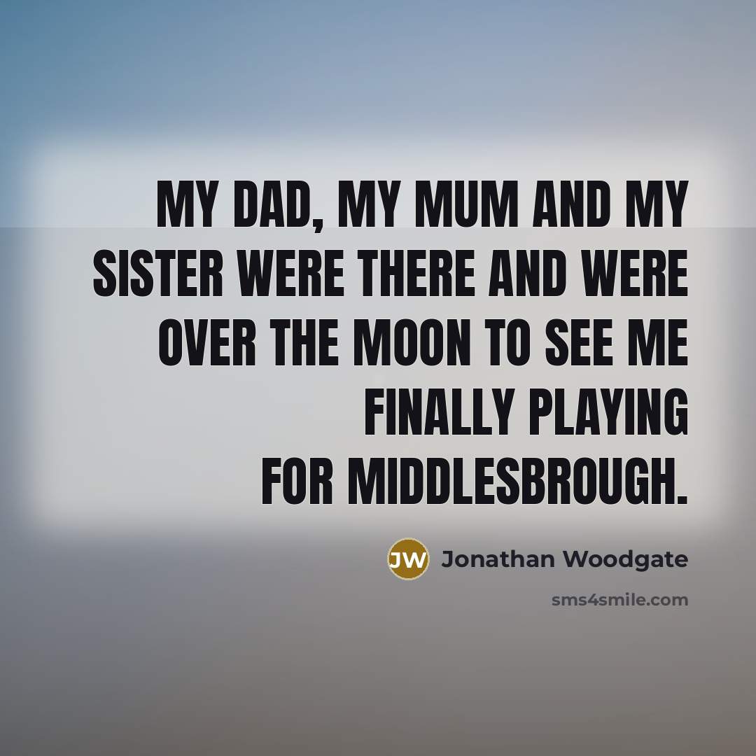 “My dad, my mum and my sister were there and…” quote by Jonathan Woodgate