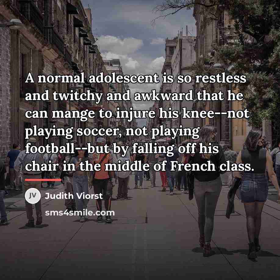 “A normal adolescent is so restless and twitchy and awkward…” quote by Judith Viorst