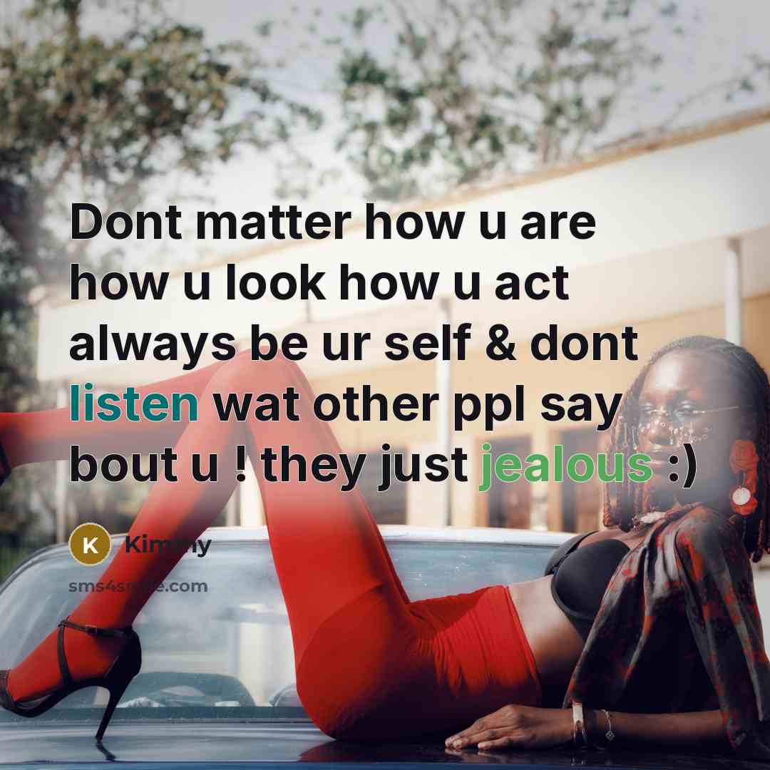 “Dont matter how u are how u look how u act always be ur self & dont listen wat other ppl say bout u ! they just jealous :)” quote by Kimmy