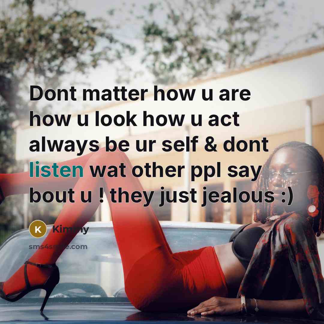 “Dont matter how u are how u look how u act always be ur self & dont listen wat other ppl say bout u ! they just jealous :)” quote by Kimmy