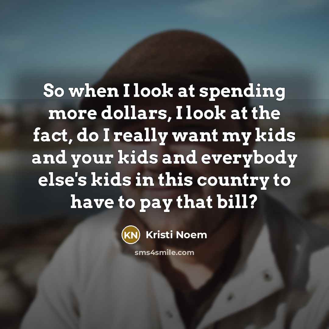 “So when I look at spending more dollars, I look…” quote by Kristi Noem