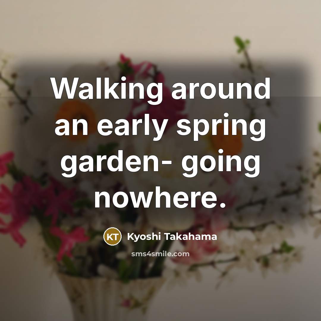 “Walking around an early spring garden- going nowhere.…” quote by Kyoshi Takahama