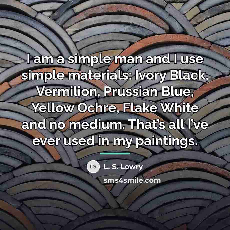 “I am a simple man and I use simple materials:…” quote by L. S. Lowry