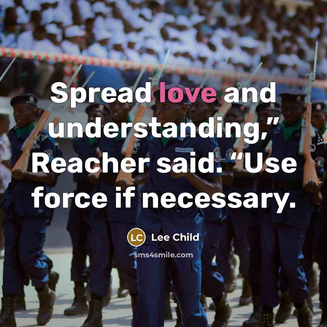 “Spread love and understanding,” Reacher said. “Use force if necessary.…” quote by Lee Child