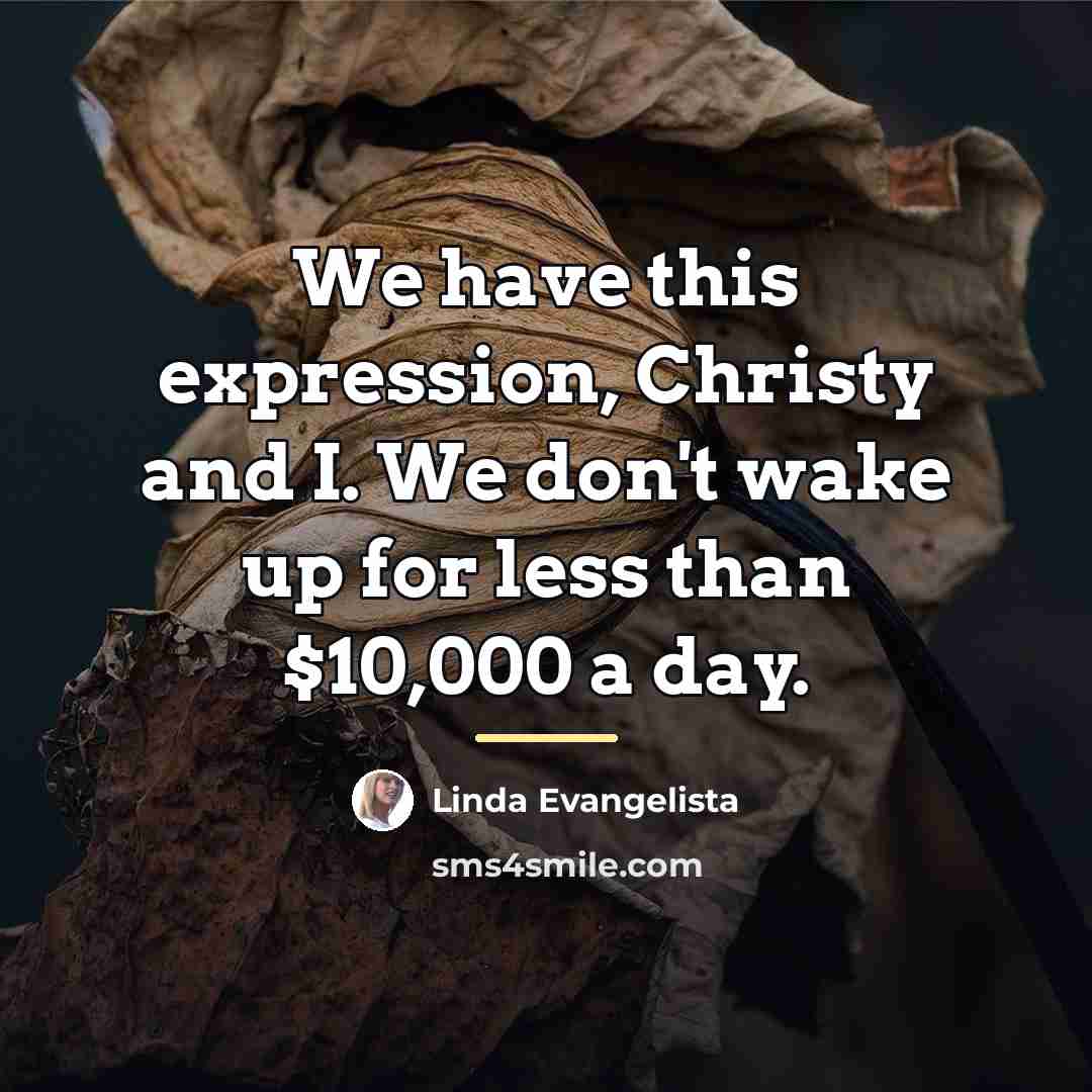 “We have this expression, Christy and I. We don't wake…” quote by Linda Evangelista