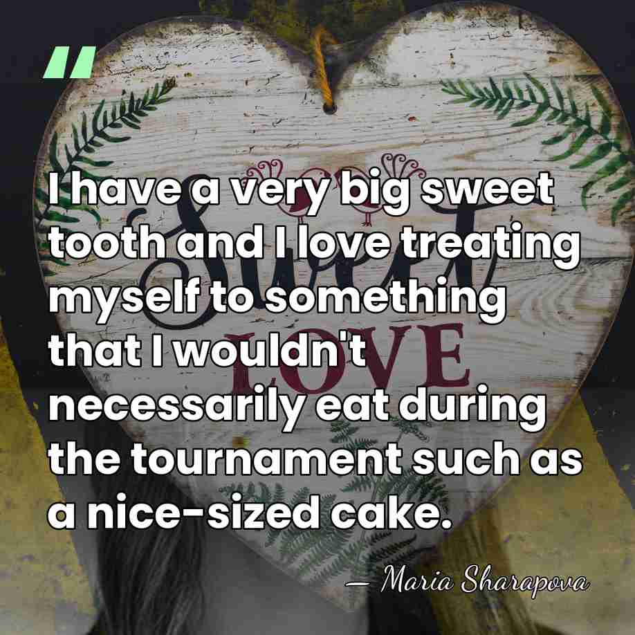 I have a very big sweet tooth and I love treating myself&hellip; - Maria Sharapova