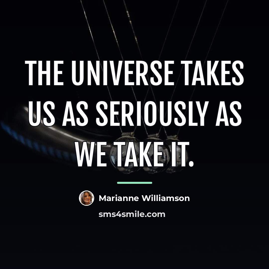 “The universe takes us as seriously as we take it.…” quote by Marianne Williamson