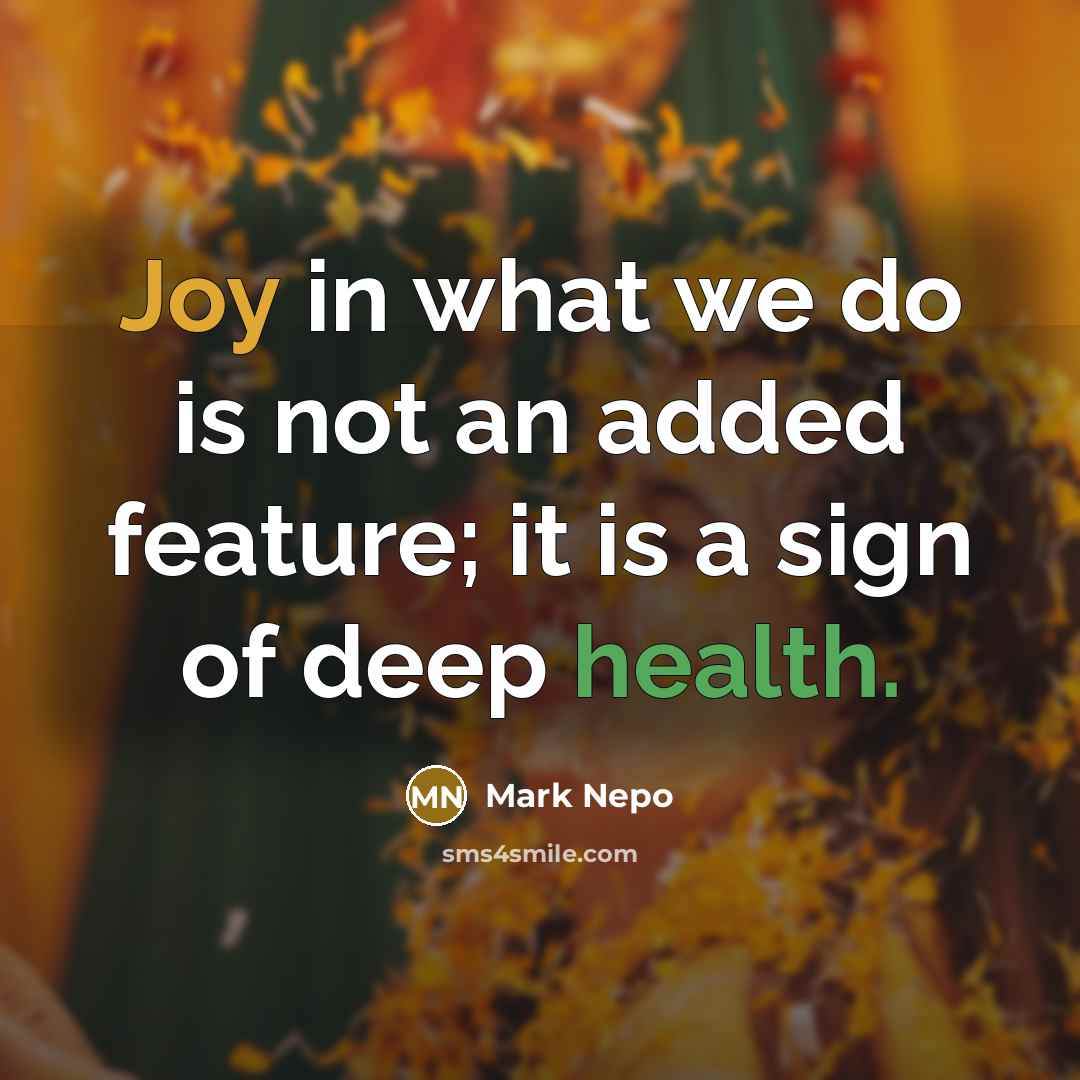 “Joy in what we do is not an added feature; it is a sign of deep health.” quote by Mark Nepo