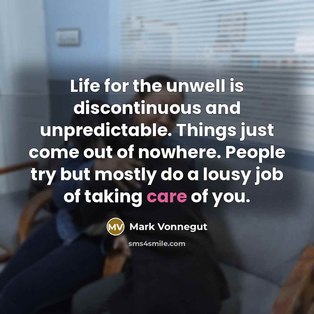 “Life for the unwell is discontinuous and unpredictable. Things just…” quote by Mark Vonnegut