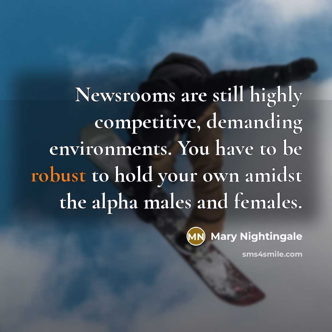 “Newsrooms are still highly competitive, demanding environments. You have to…” quote by Mary Nightingale