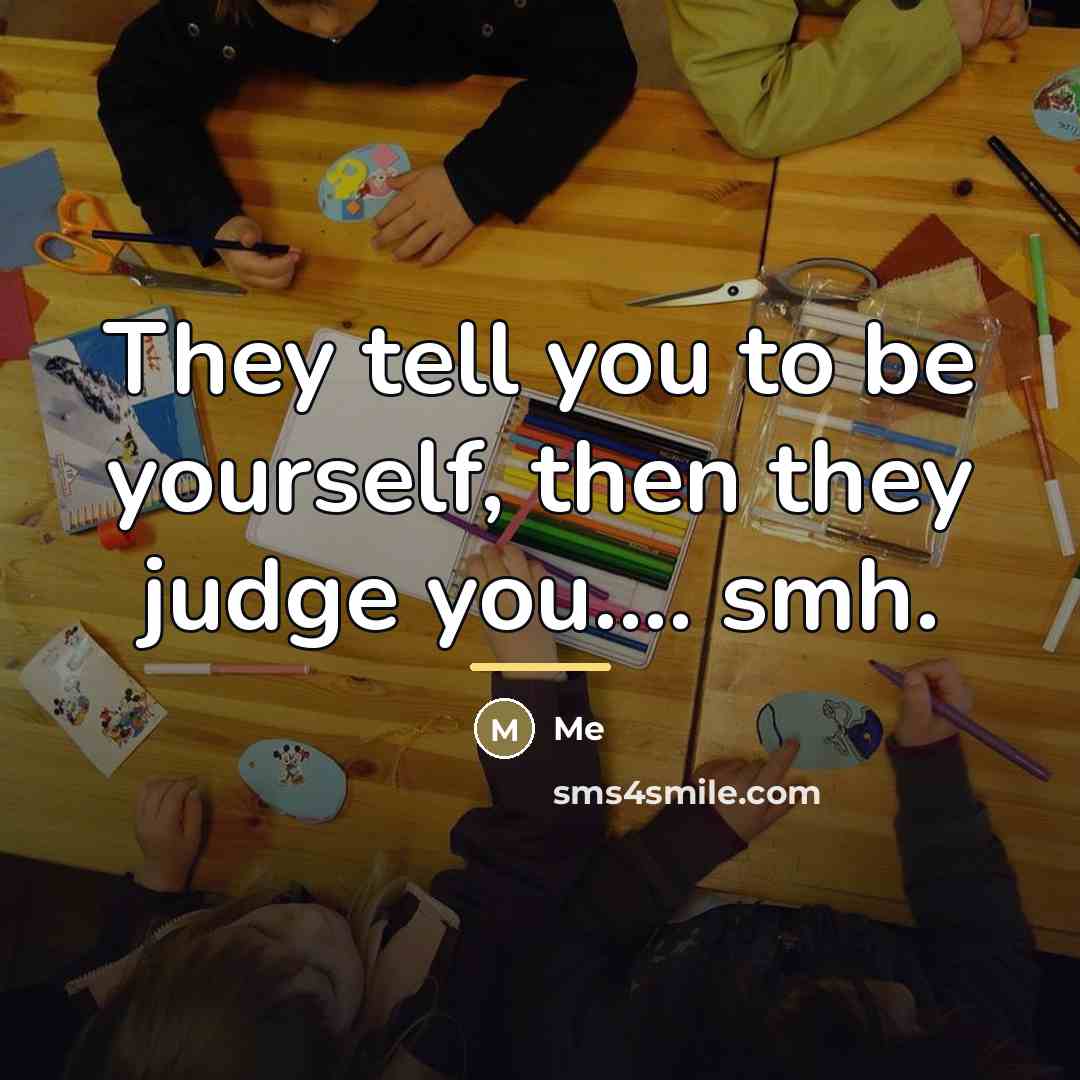 “They tell you to be yourself, then they judge you....…” quote by Me