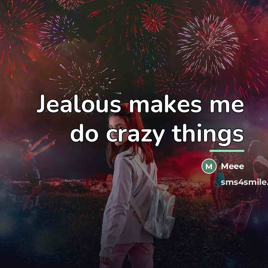 “Jealous makes me do crazy things…” quote by Meee