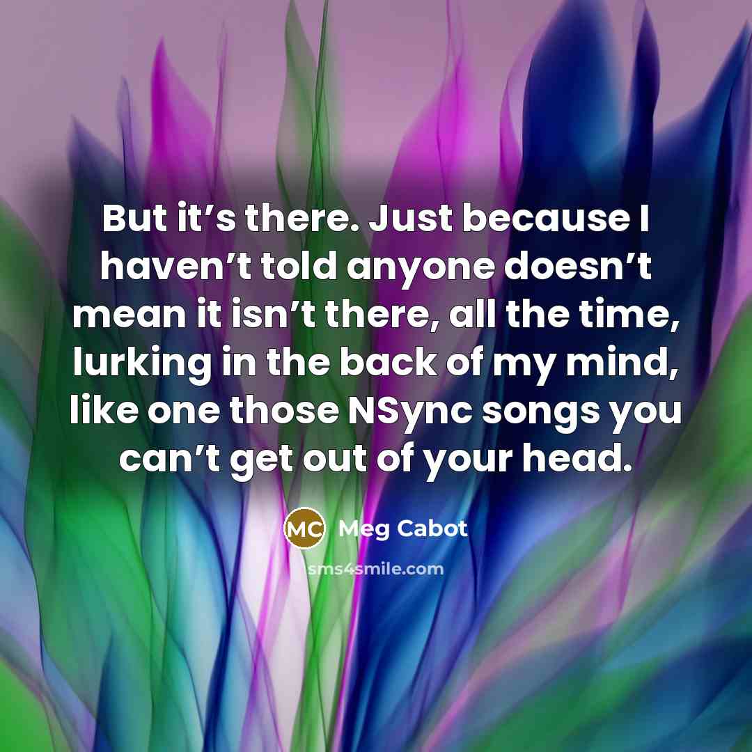 “But it’s there. Just because I haven’t told anyone doesn’t…” quote by Meg Cabot