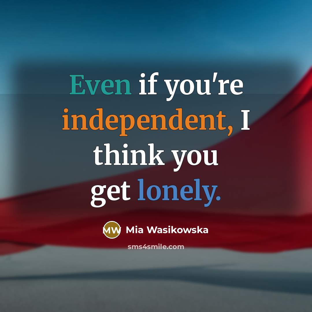 “Even if you're independent, I think you get lonely.…” quote by Mia Wasikowska