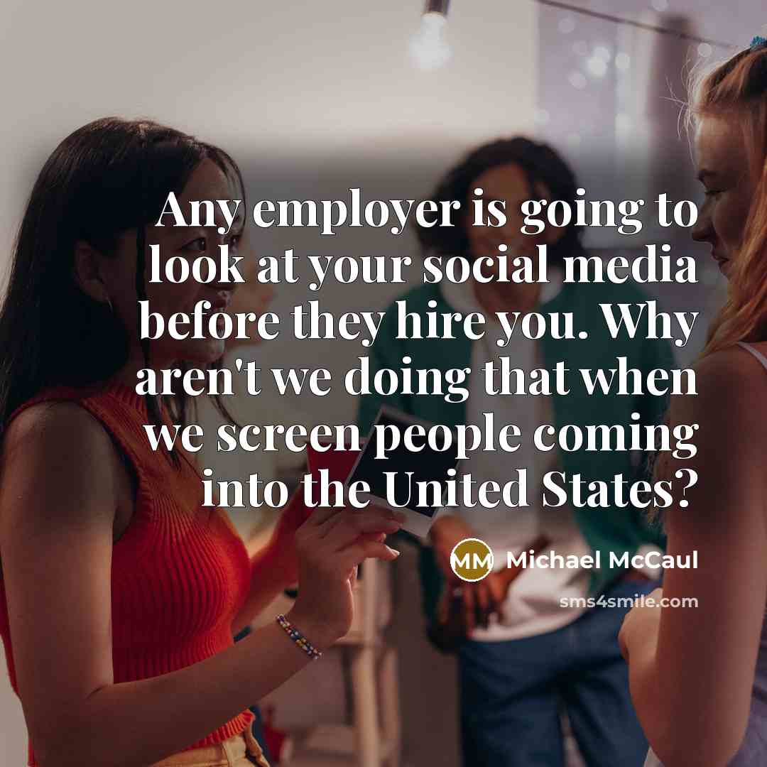 “Any employer is going to look at your social media before they hire you. Why aren't we doing that when we screen people coming into the United States?” quote by Michael McCaul
