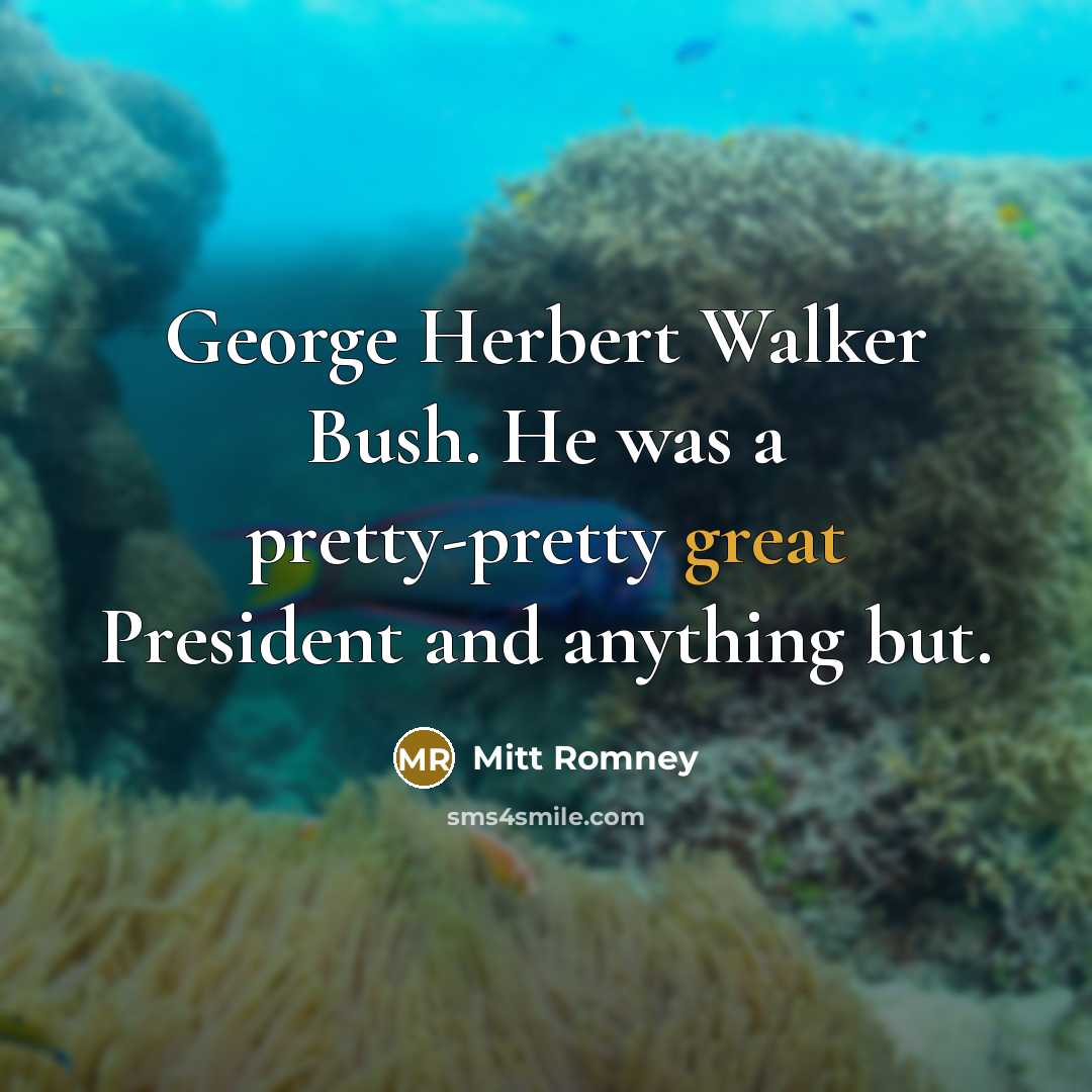 “George Herbert Walker Bush. He was a pretty-pretty great President…” quote by Mitt Romney