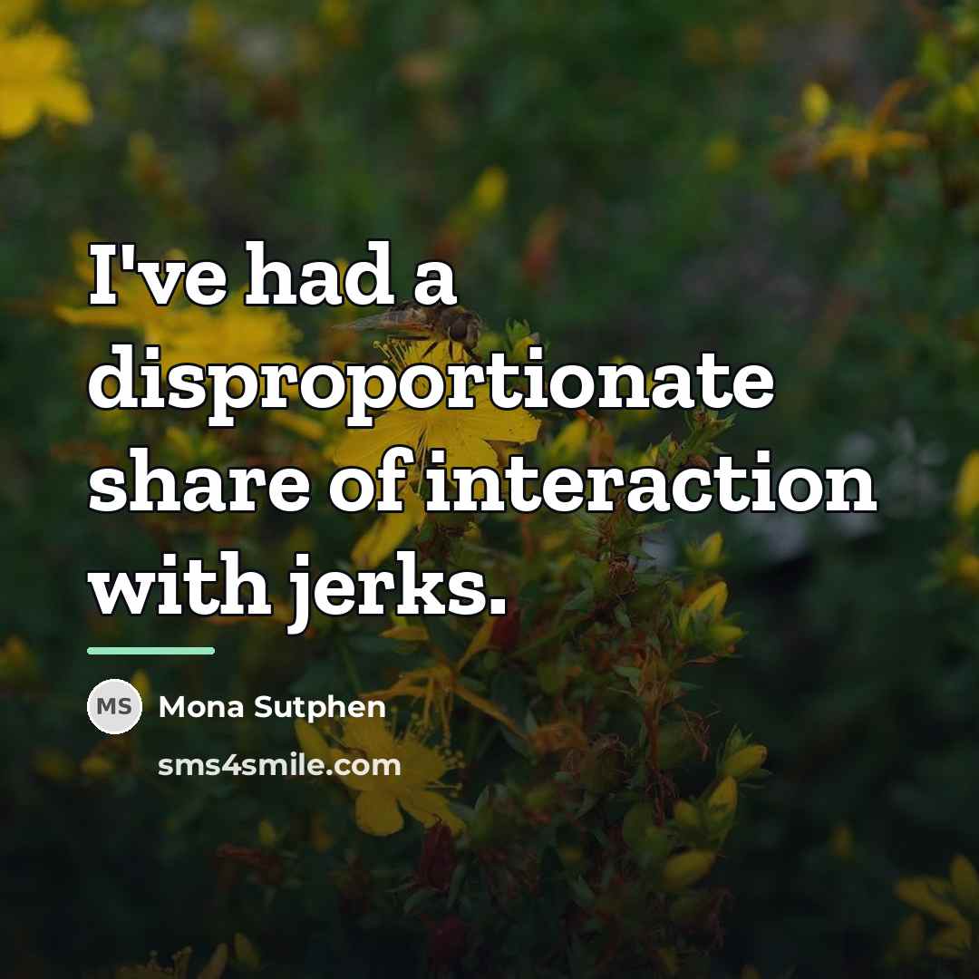 “I've had a disproportionate share of interaction with jerks.…” quote by Mona Sutphen
