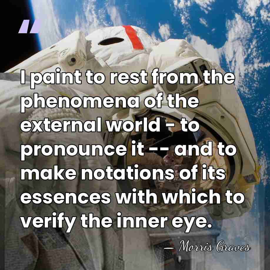 I paint to rest from the phenomena of the external world -&hellip; - Morris Graves