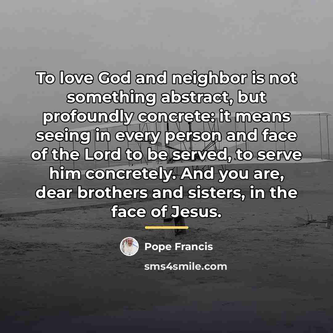 “To love God and neighbor is not something abstract, but…” quote by Pope Francis