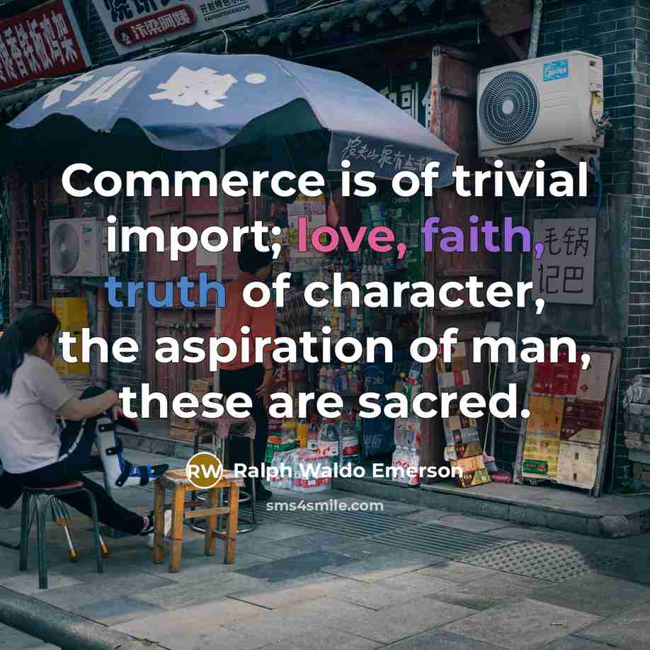 “Commerce is of trivial import; love, faith, truth of character,…” quote by Ralph Waldo Emerson