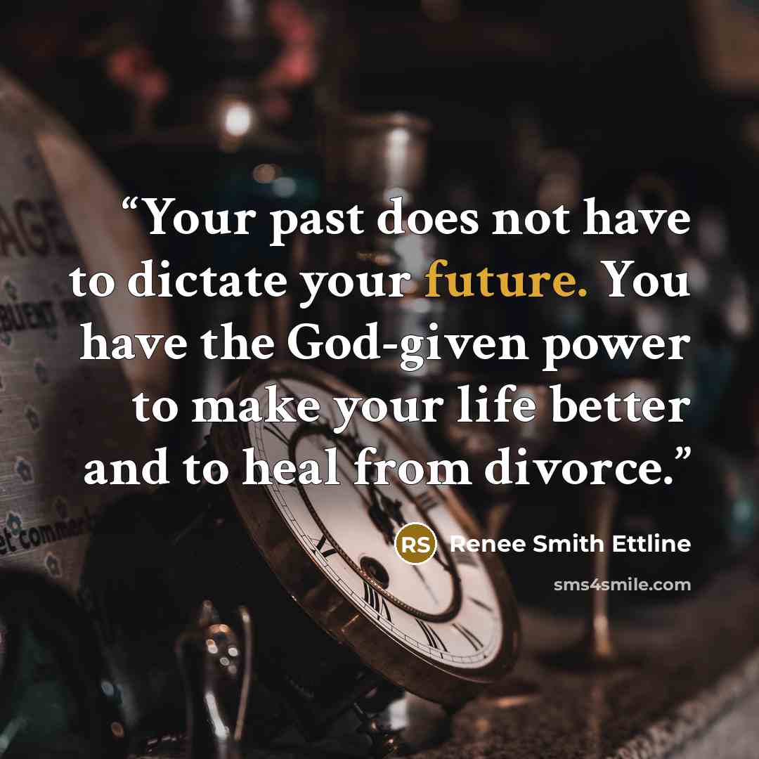 “Your past does not have to dictate your future. You have the God-given power to make your life better and to heal from divorce.” quote by Renee Smith Ettline