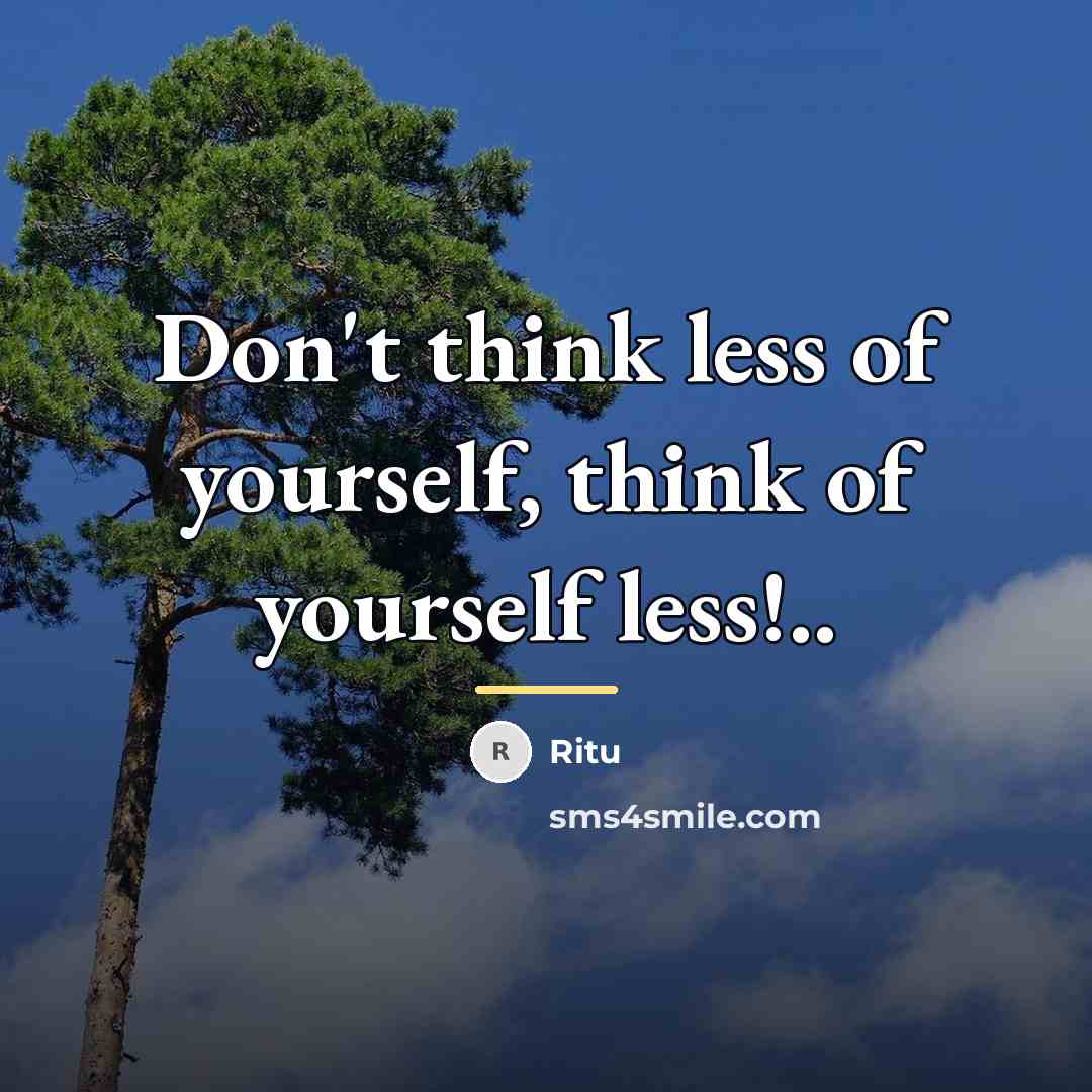“Don't think less of yourself, think of yourself less!..…” quote by Ritu