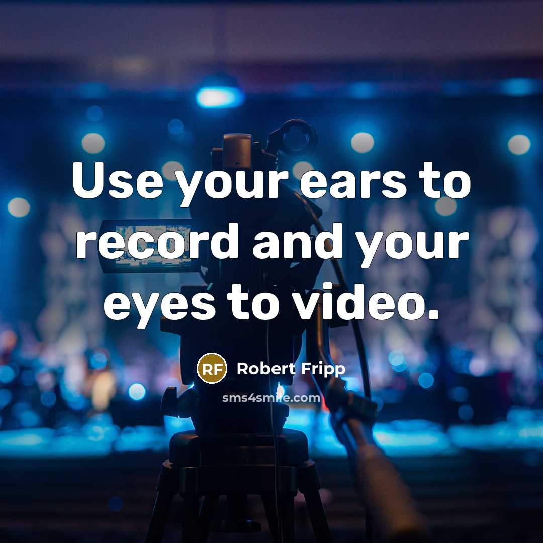 “Use your ears to record and your eyes to video.…” quote by Robert Fripp