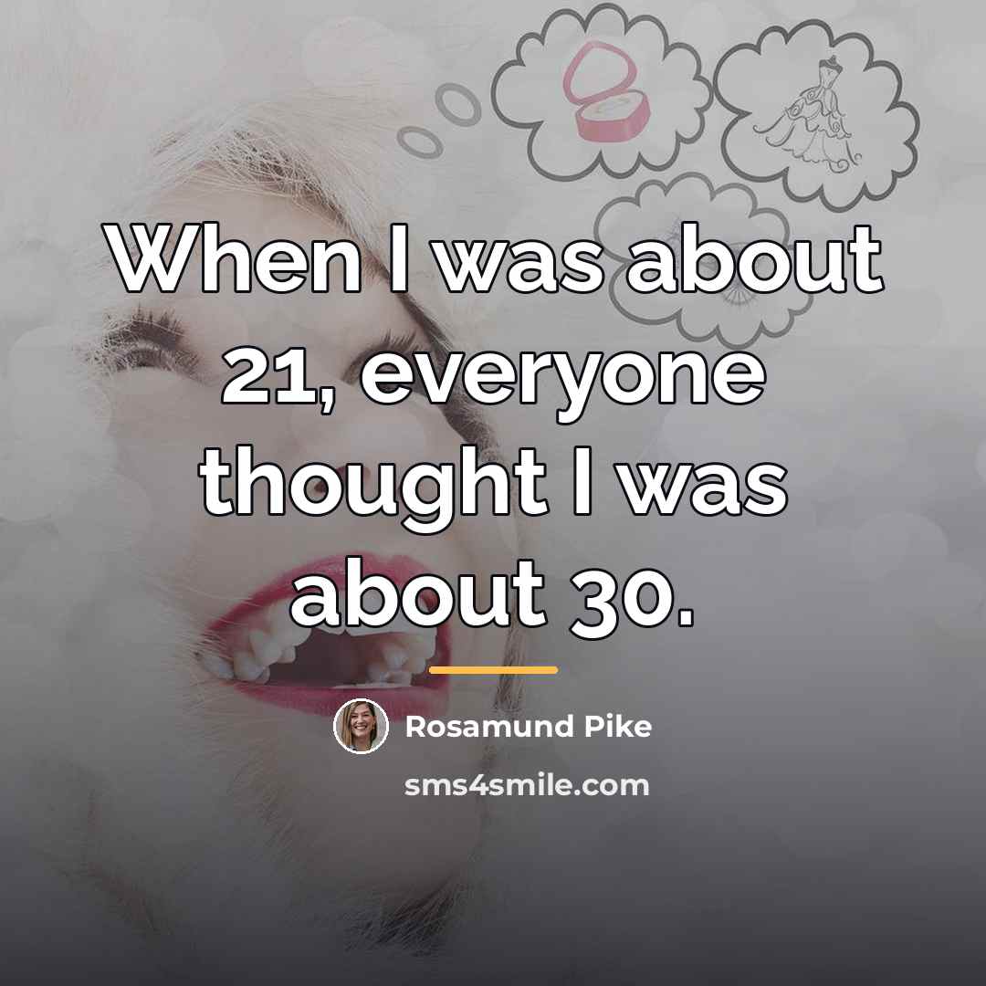 “When I was about 21, everyone thought I was about…” quote by Rosamund Pike