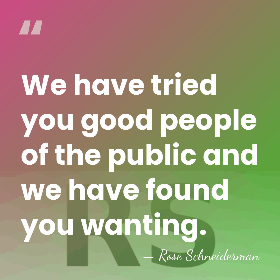 We have tried you good people of the public and we have&hellip; - Rose Schneiderman