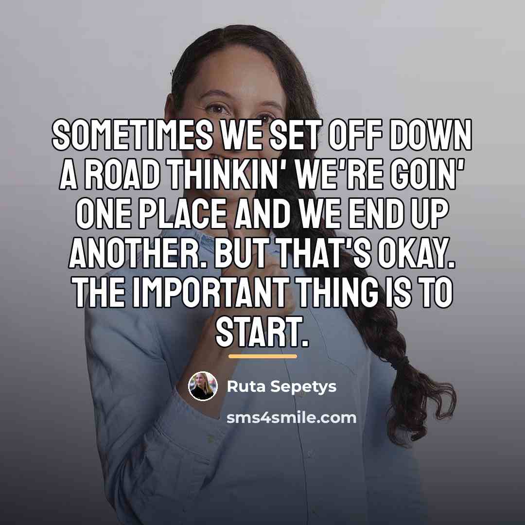 “Sometimes we set off down a road thinkin' we're goin'…” quote by Ruta Sepetys