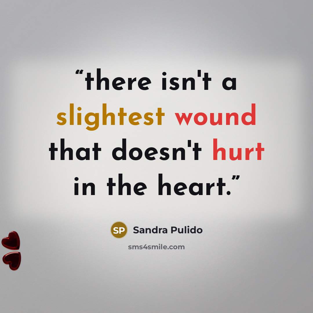 “there isn't a slightest wound that doesn't hurt in the heart.” quote by Sandra Pulido