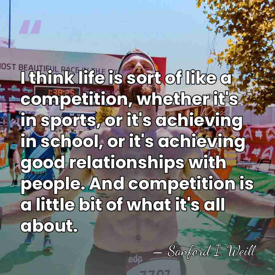 I think life is sort of like a competition, whether it's in&hellip; - Sanford I. Weill