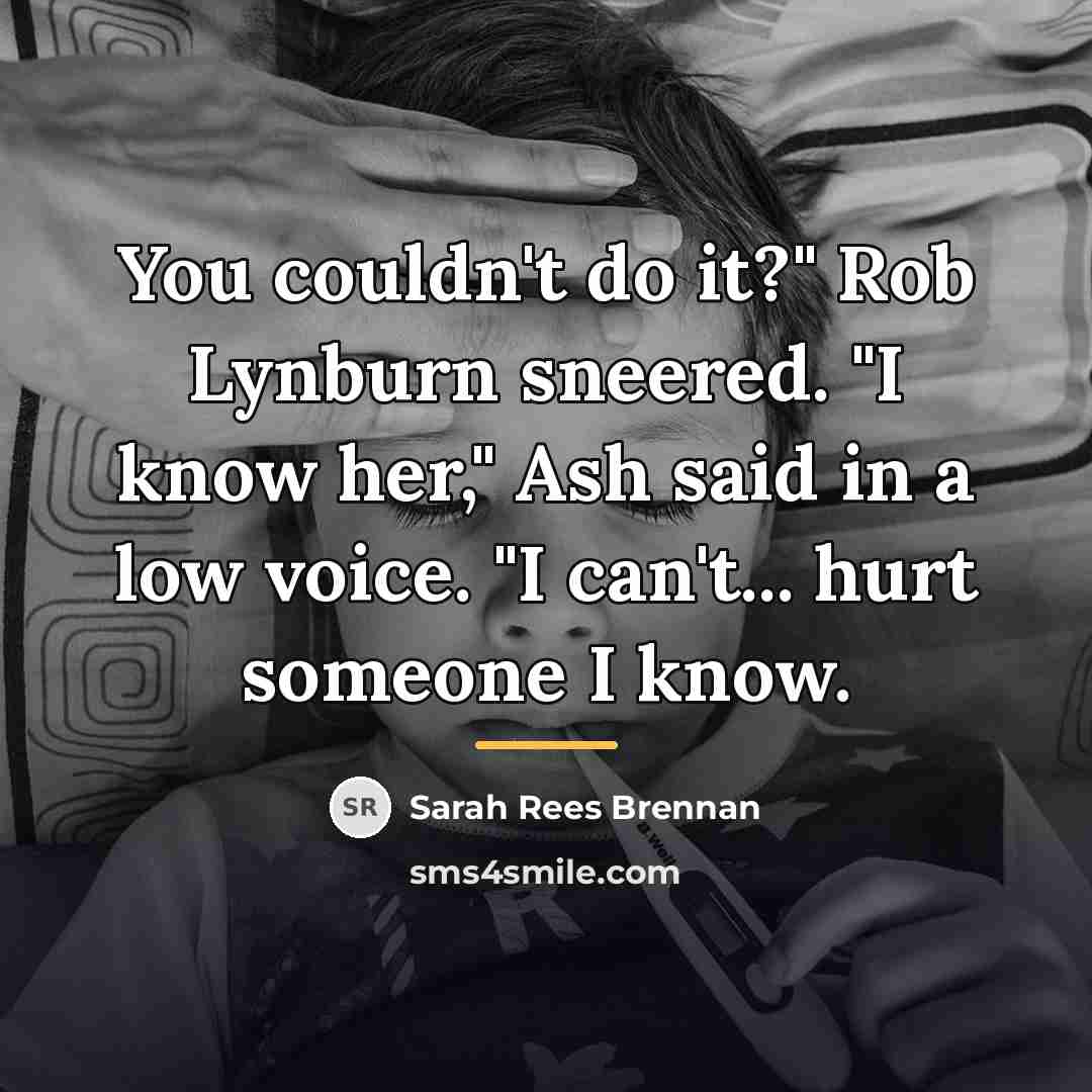 “You couldn't do it?" Rob Lynburn sneered. "I know her,"…” quote by Sarah Rees Brennan