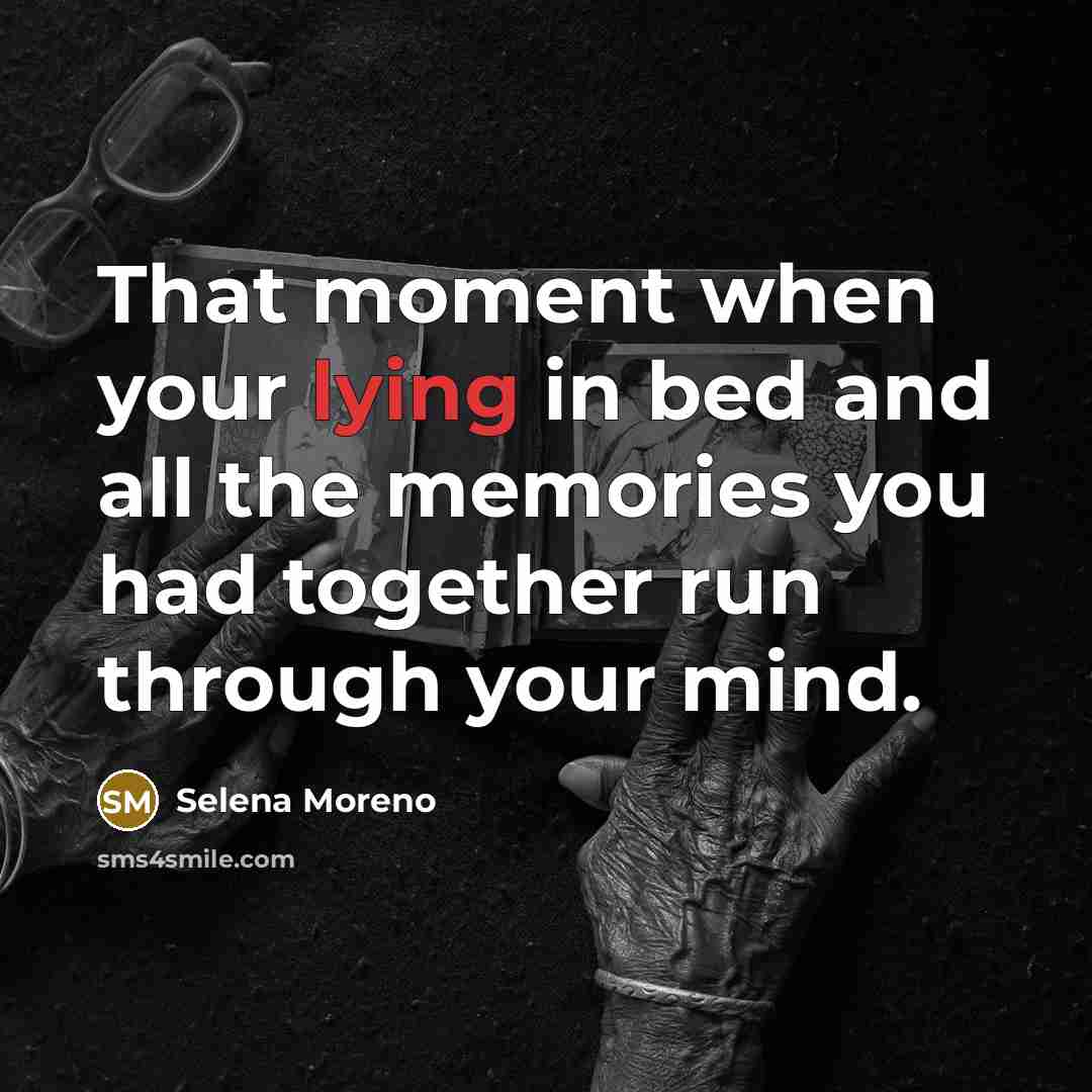 “That moment when your lying in bed and all the memories you had together run through your mind.” quote by Selena Moreno