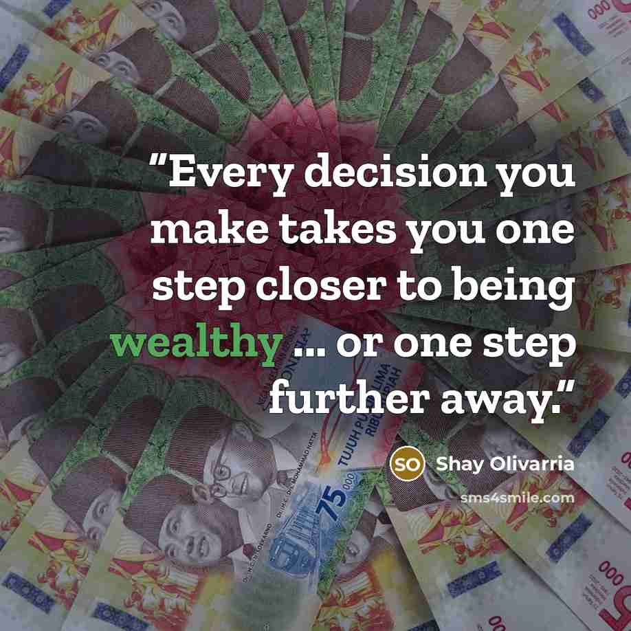 “Every decision you make takes you one step closer to being wealthy ... or one step further away.” quote by Shay Olivarria